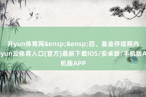 开yun体育网&ensp;&ensp;四、基金存续期内-开yun云体育入口(官方)最新下载IOS/安卓版/手机版APP