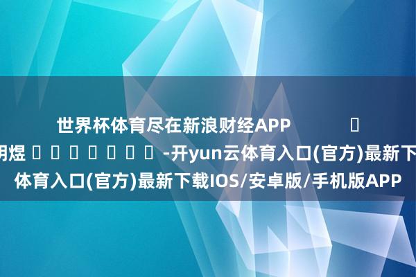 世界杯体育尽在新浪财经APP            						包袱剪辑：郭明煜 							-开yun云体育入口(官方)最新下载IOS/安卓版/手机版APP