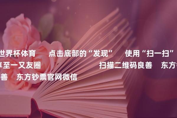 世界杯体育      点击底部的“发现”     使用“扫一扫”     即可将网页共享至一又友圈                            扫描二维码良善    东方钞票官网微信                                                                        沪股通             深股通